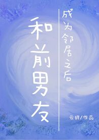 和前男友成为邻居之后(1V1 H)